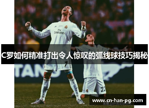 C罗如何精准打出令人惊叹的弧线球技巧揭秘 C罗如何精准打出令人惊叹的弧线球技巧揭秘