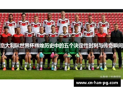 意大利队世界杯辉煌历史中的五个决定性时刻与传奇瞬间