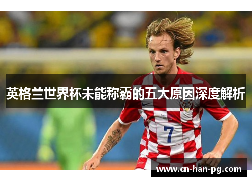 英格兰世界杯未能称霸的五大原因深度解析