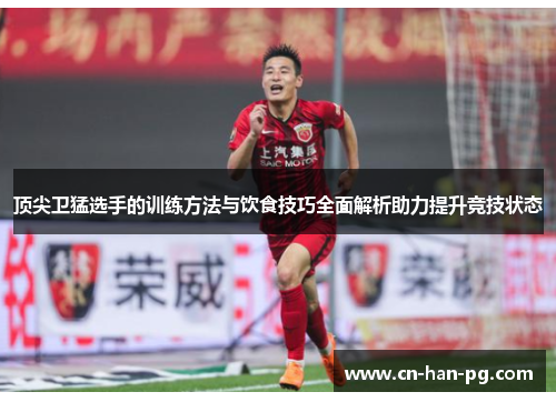 顶尖卫猛选手的训练方法与饮食技巧全面解析助力提升竞技状态