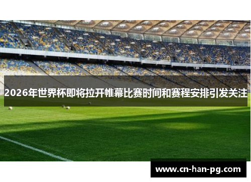 2026年世界杯即将拉开帷幕比赛时间和赛程安排引发关注