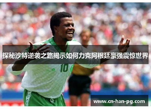 探秘沙特逆袭之路揭示如何力克阿根廷豪强震惊世界