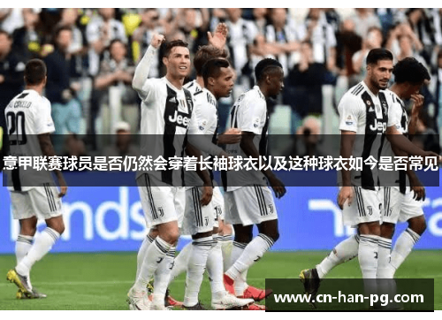 意甲联赛球员是否仍然会穿着长袖球衣以及这种球衣如今是否常见