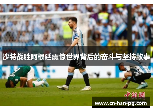 沙特战胜阿根廷震惊世界背后的奋斗与坚持故事