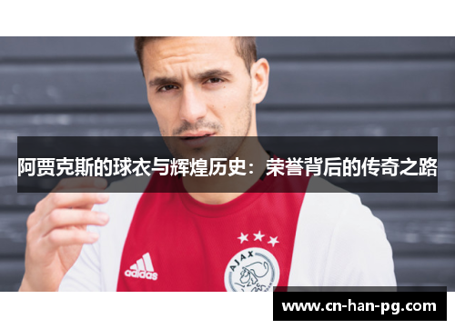 阿贾克斯的球衣与辉煌历史：荣誉背后的传奇之路