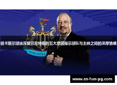 纽卡斯尔球迷深爱贝尼特斯的五大原因揭示球队与主帅之间的深厚情感