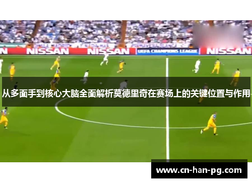 从多面手到核心大脑全面解析莫德里奇在赛场上的关键位置与作用