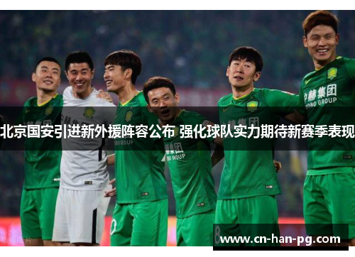 北京国安引进新外援阵容公布 强化球队实力期待新赛季表现