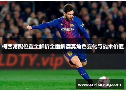 梅西常踢位置全解析全面解读其角色变化与战术价值