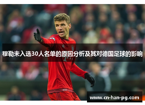 穆勒未入选30人名单的原因分析及其对德国足球的影响 穆勒未入选30人名单的原因分析及其对德国足球的影响