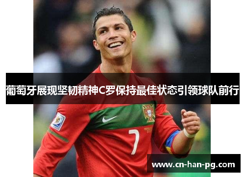 葡萄牙展现坚韧精神C罗保持最佳状态引领球队前行