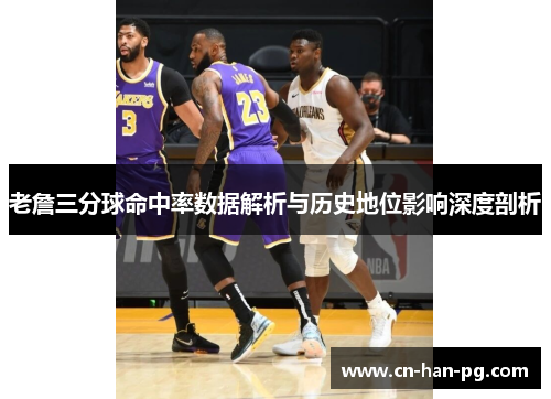 老詹三分球命中率数据解析与历史地位影响深度剖析