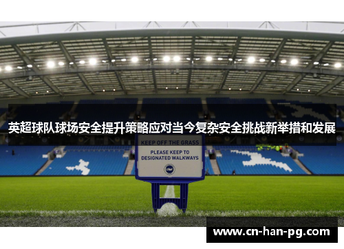 英超球队球场安全提升策略应对当今复杂安全挑战新举措和发展 英超球队球场安全提升策略应对当今复杂安全挑战新举措和发展