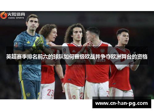 英超赛季排名前六的球队如何晋级欧战并争夺欧洲舞台的资格