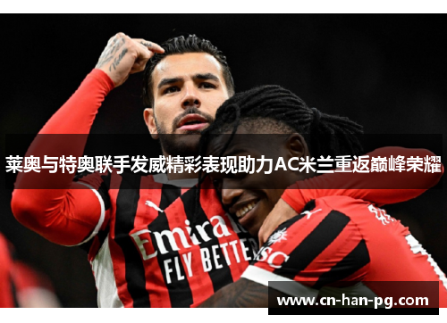 莱奥与特奥联手发威精彩表现助力AC米兰重返巅峰荣耀