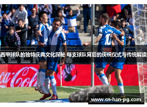 西甲球队的独特庆典文化探秘 每支球队背后的庆祝仪式与传统解读 西甲球队的独特庆典文化探秘 每支球队背后的庆祝仪式与传统解读