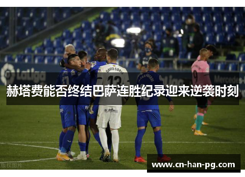 赫塔费能否终结巴萨连胜纪录迎来逆袭时刻