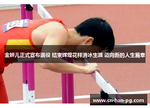 金妍儿正式宣布退役 结束辉煌花样滑冰生涯 迈向新的人生篇章