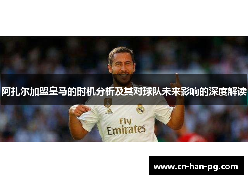 阿扎尔加盟皇马的时机分析及其对球队未来影响的深度解读
