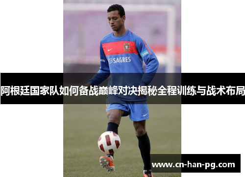 阿根廷国家队如何备战巅峰对决揭秘全程训练与战术布局