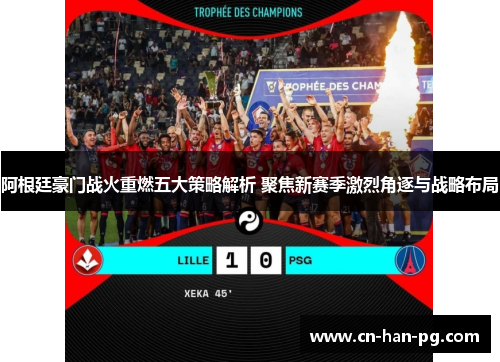 阿根廷豪门战火重燃五大策略解析 聚焦新赛季激烈角逐与战略布局