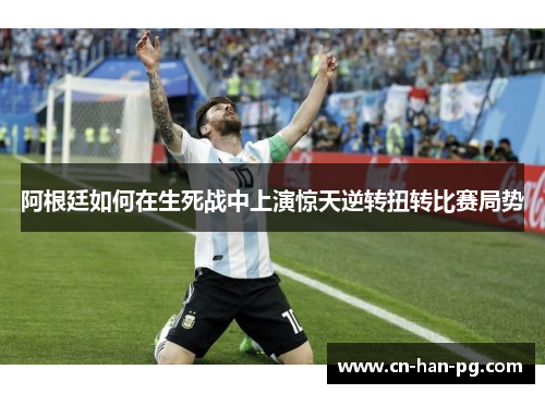 阿根廷如何在生死战中上演惊天逆转扭转比赛局势