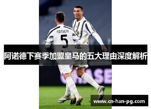 阿诺德下赛季加盟皇马的五大理由深度解析 阿诺德下赛季加盟皇马的五大理由深度解析
