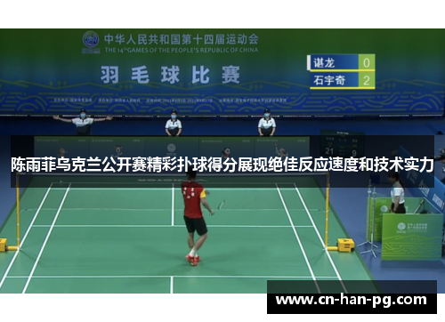 陈雨菲乌克兰公开赛精彩扑球得分展现绝佳反应速度和技术实力 陈雨菲乌克兰公开赛精彩扑球得分展现绝佳反应速度和技术实力