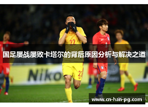 国足屡战屡败卡塔尔的背后原因分析与解决之道