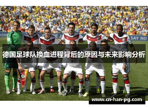 德国足球队换血进程背后的原因与未来影响分析