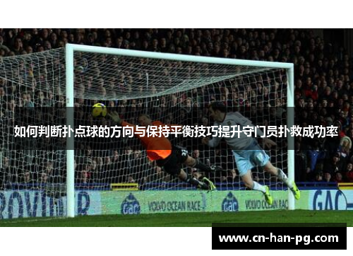 如何判断扑点球的方向与保持平衡技巧提升守门员扑救成功率