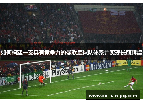 如何构建一支具有竞争力的曼联足球队体系并实现长期辉煌 如何构建一支具有竞争力的曼联足球队体系并实现长期辉煌