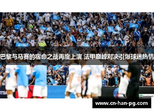 巴黎与马赛的宿命之战再度上演 法甲巅峰对决引爆球迷热情 巴黎与马赛的宿命之战再度上演 法甲巅峰对决引爆球迷热情