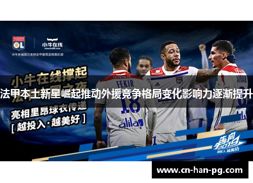法甲本土新星崛起推动外援竞争格局变化影响力逐渐提升