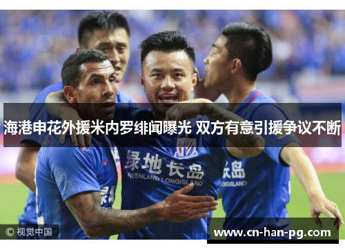 海港申花外援米内罗绯闻曝光 双方有意引援争议不断