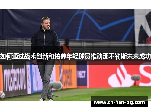 如何通过战术创新和培养年轻球员推动那不勒斯未来成功