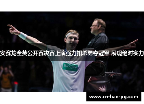 安赛龙全英公开赛决赛上演强力扣杀勇夺冠军 展现绝对实力