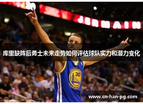 库里缺阵后勇士未来走势如何评估球队实力和潜力变化