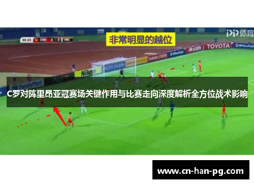 C罗对阵里昂亚冠赛场关键作用与比赛走向深度解析全方位战术影响