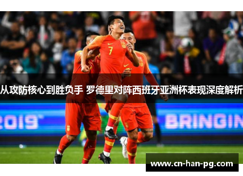 从攻防核心到胜负手 罗德里对阵西班牙亚洲杯表现深度解析