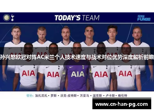 孙兴慜欧冠对阵AC米兰个人技术速度与战术对位优势深度解析前瞻