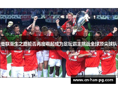 曼联重生之路能否再度崛起成为足坛霸主挑战全球顶尖球队