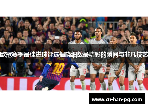 欧冠赛季最佳进球评选揭晓细数最精彩的瞬间与非凡技艺