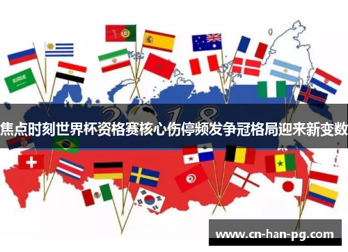 焦点时刻世界杯资格赛核心伤停频发争冠格局迎来新变数