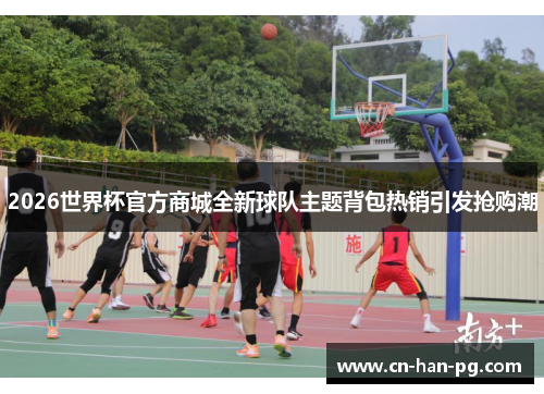 2026世界杯官方商城全新球队主题背包热销引发抢购潮