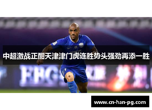 中超激战正酣天津津门虎连胜势头强劲再添一胜