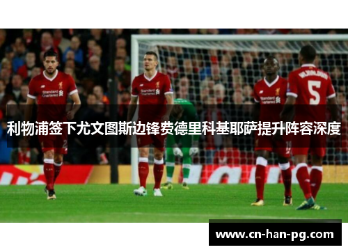 利物浦签下尤文图斯边锋费德里科基耶萨提升阵容深度