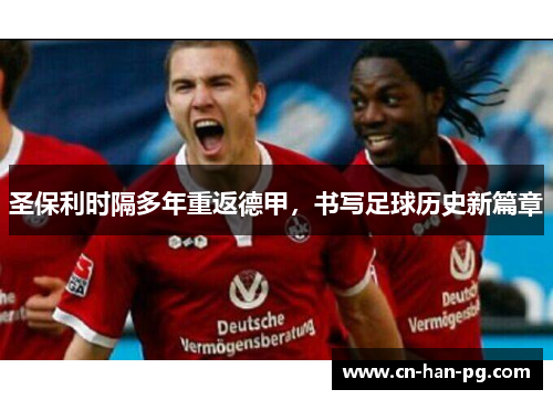 圣保利时隔多年重返德甲，书写足球历史新篇章