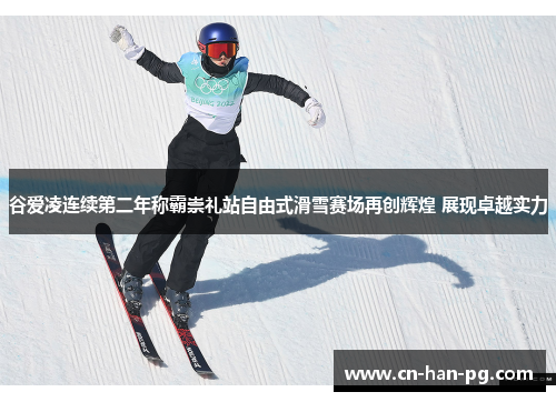 谷爱凌连续第二年称霸崇礼站自由式滑雪赛场再创辉煌 展现卓越实力 谷爱凌连续第二年称霸崇礼站自由式滑雪赛场再创辉煌 展现卓越实力
