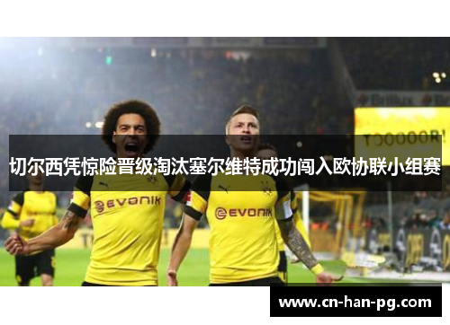 切尔西凭惊险晋级淘汰塞尔维特成功闯入欧协联小组赛